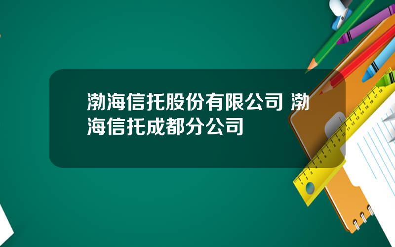 渤海信托股份有限公司 渤海信托成都分公司